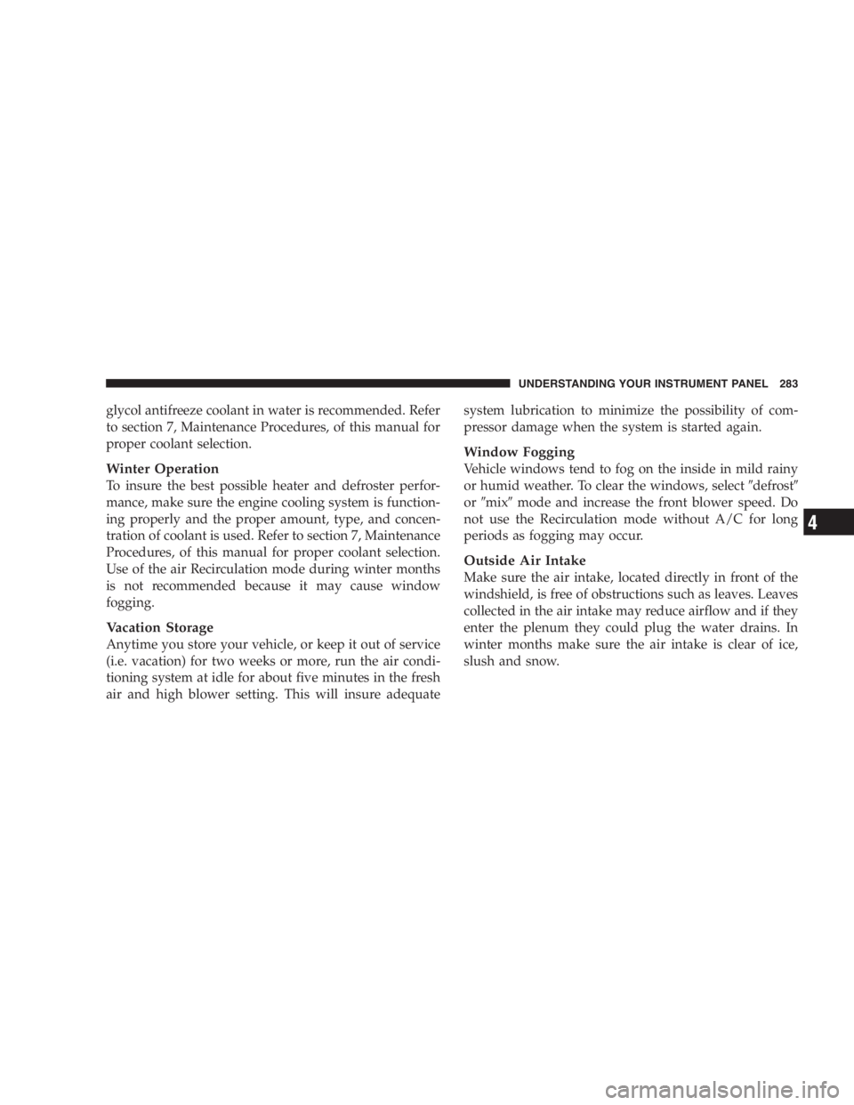 DODGE GRAND CARAVAN 2005  Owners Manual glycol antifreeze coolant in water is recommended. Refer
to section 7, Maintenance Procedures, of this manual for
proper coolant selection.
Winter Operation
To insure the best possible heater and defr