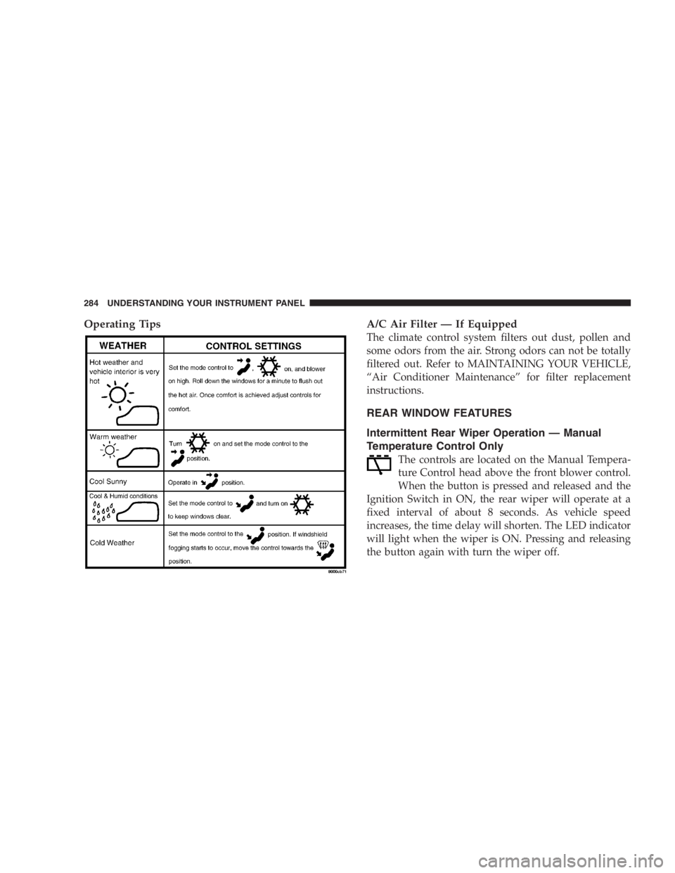 DODGE GRAND CARAVAN 2005  Owners Manual Operating Tips A/C Air Filter — If Equipped
The climate control system filters out dust, pollen and
some odors from the air. Strong odors can not be totally
filtered out. Refer to MAINTAINING YOUR V