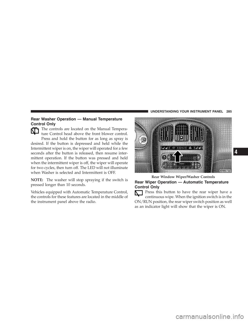 DODGE GRAND CARAVAN 2005  Owners Manual Rear Washer Operation — Manual Temperature
Control Only
The controls are located on the Manual Tempera-
ture Control head above the front blower control.
Press and hold the button for as long as spr