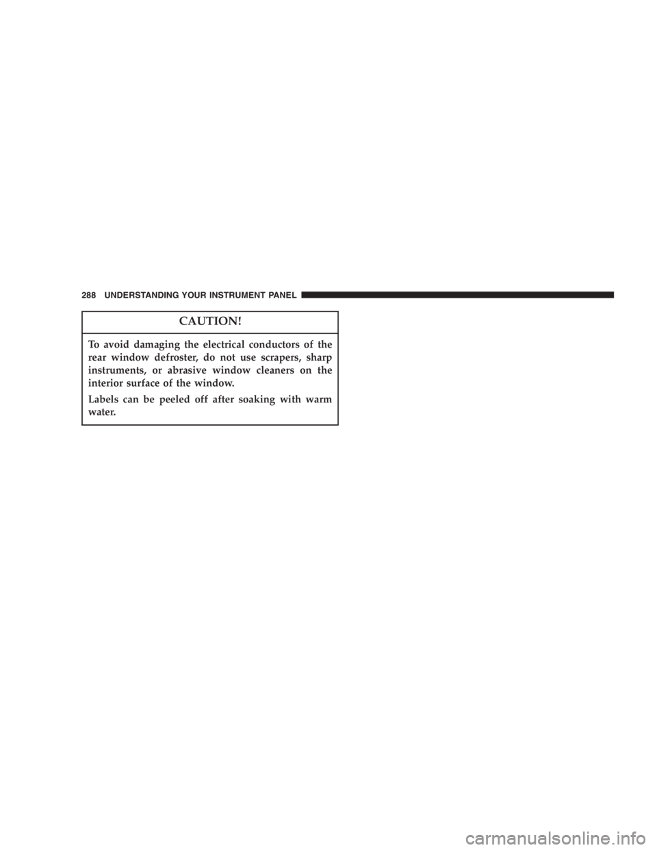DODGE GRAND CARAVAN 2005  Owners Manual CAUTION!To avoid damaging the electrical conductors of the
rear window defroster, do not use scrapers, sharp
instruments, or abrasive window cleaners on the
interior surface of the window.
Labels can 