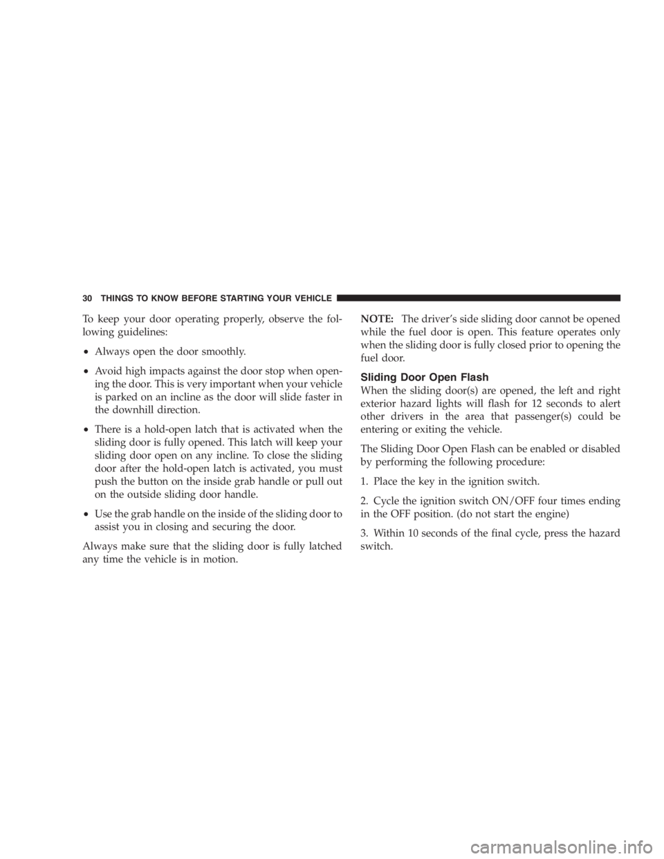 DODGE GRAND CARAVAN 2005 Owners Manual To keep your door operating properly, observe the fol-
lowing guidelines:
• Always open the door smoothly.
• Avoid high impacts against the door stop when open-
ing the door. This is very importan