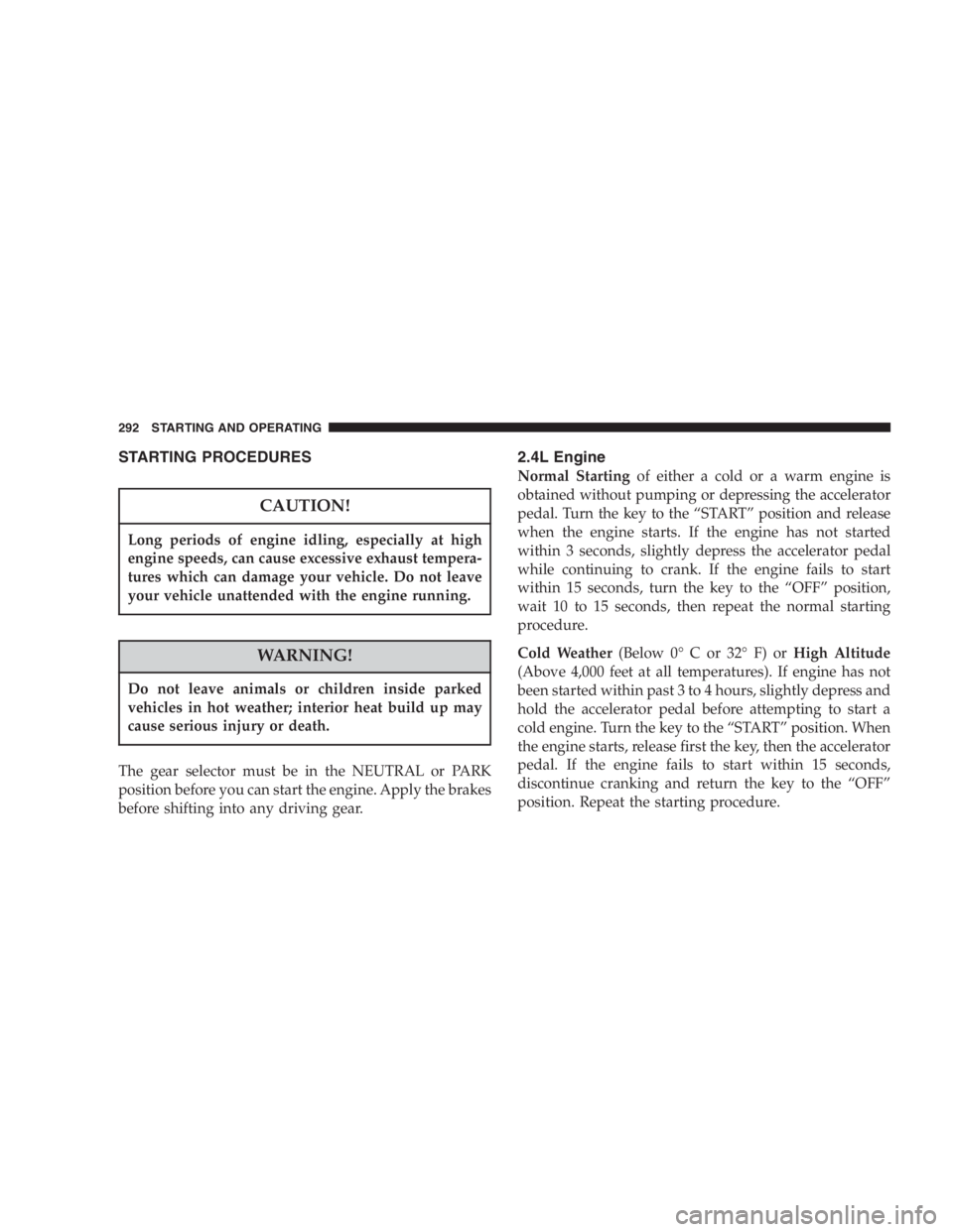 DODGE GRAND CARAVAN 2005  Owners Manual STARTING PROCEDURES
CAUTION!Long periods of engine idling, especially at high
engine speeds, can cause excessive exhaust tempera-
tures which can damage your vehicle. Do not leave
your vehicle unatten