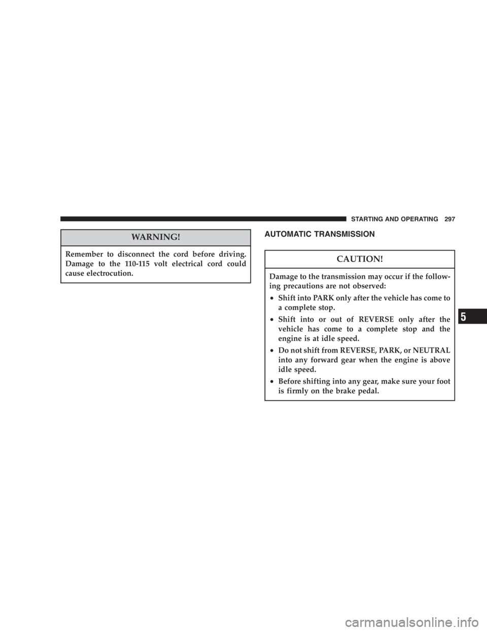 DODGE GRAND CARAVAN 2005  Owners Manual WARNING!Remember to disconnect the cord before driving.
Damage to the 110-115 volt electrical cord could
cause electrocution. AUTOMATIC TRANSMISSION
CAUTION!Damage to the transmission may occur if the