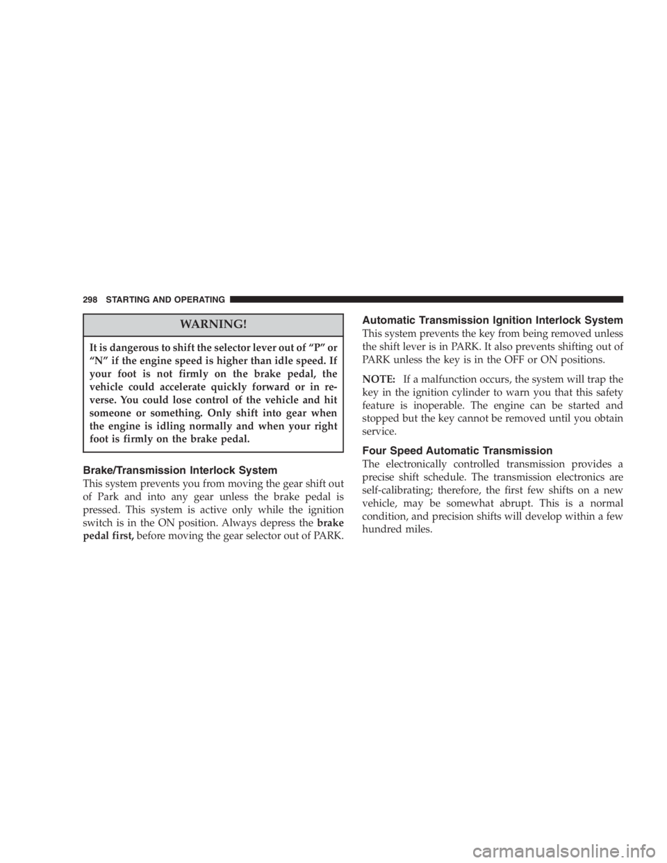 DODGE GRAND CARAVAN 2005  Owners Manual WARNING!It is dangerous to shift the selector lever out of “ P ” or
“ N ” if the engine speed is higher than idle speed. If
your foot is not firmly on the brake pedal, the
vehicle could accele