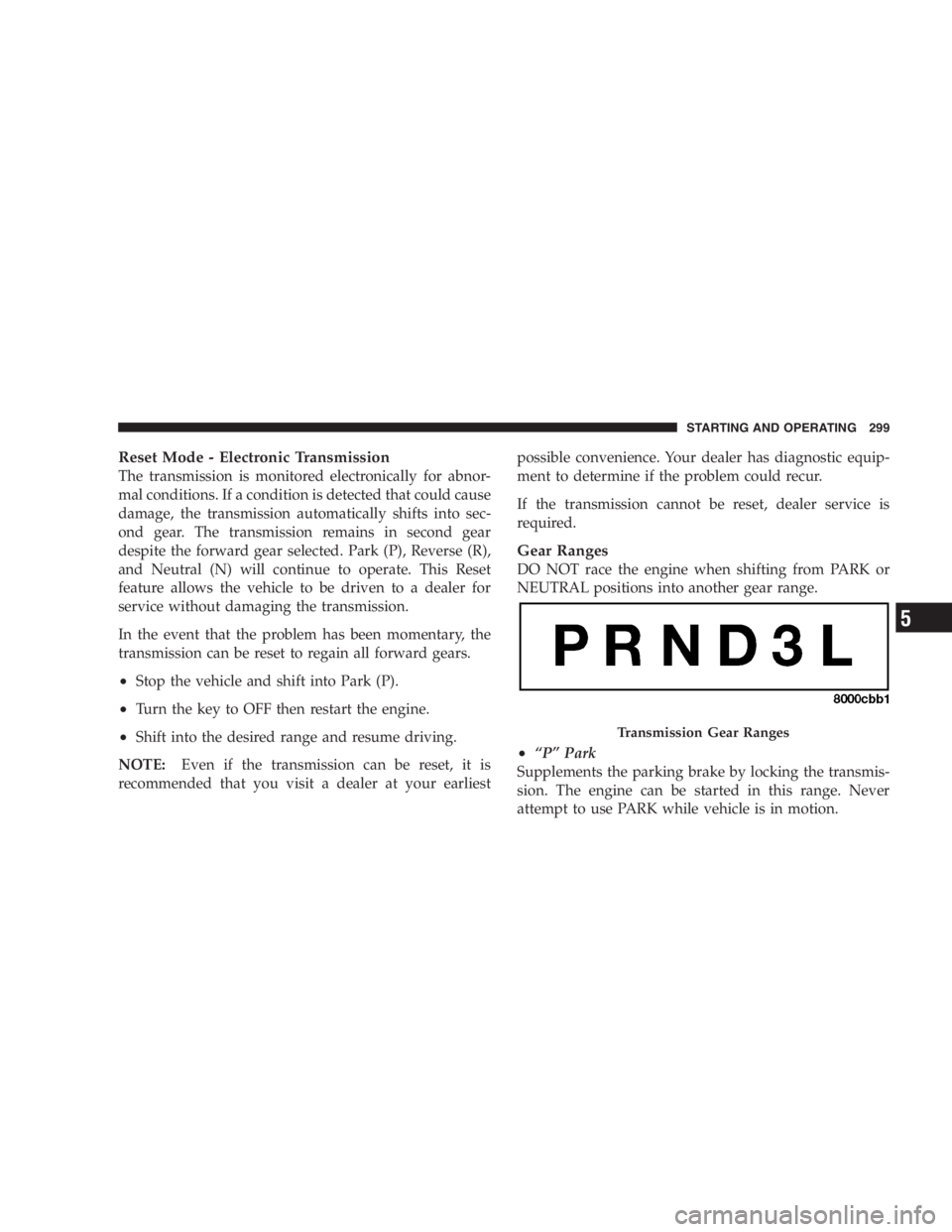 DODGE GRAND CARAVAN 2005  Owners Manual Reset Mode - Electronic Transmission
The transmission is monitored electronically for abnor-
mal conditions. If a condition is detected that could cause
damage, the transmission automatically shifts i