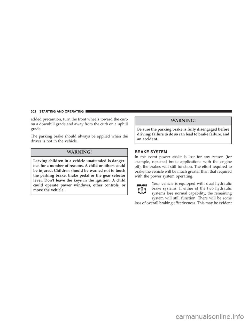 DODGE GRAND CARAVAN 2005  Owners Manual added precaution, turn the front wheels toward the curb
on a downhill grade and away from the curb on a uphill
grade.
The parking brake should always be applied when the
driver is not in the vehicle.
