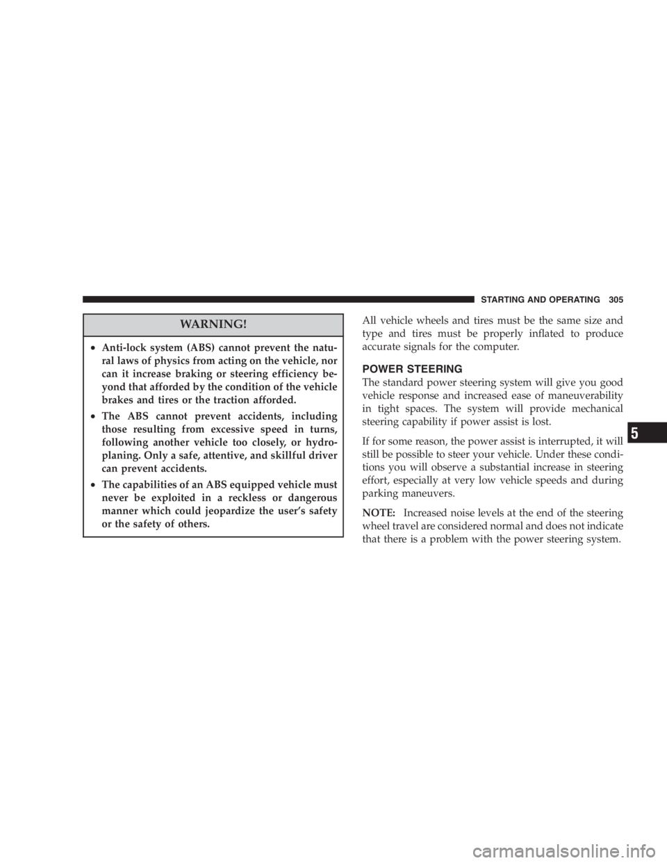 DODGE GRAND CARAVAN 2005  Owners Manual WARNING!• Anti-lock system (ABS) cannot prevent the natu-
ral laws of physics from acting on the vehicle, nor
can it increase braking or steering efficiency be-
yond that afforded by the condition o