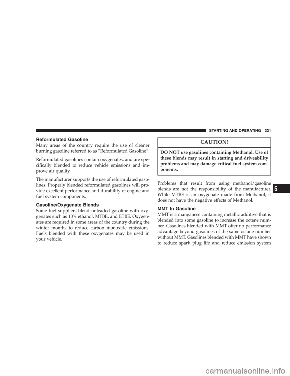 DODGE GRAND CARAVAN 2005  Owners Manual Reformulated Gasoline
Many areas of the country require the use of cleaner
burning gasoline referred to as “ Reformulated Gasoline ” .
Reformulated gasolines contain oxygenates, and are spe-
cific