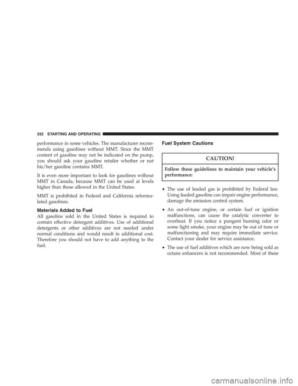 DODGE GRAND CARAVAN 2005  Owners Manual performance in some vehicles. The manufacturer recom-
mends using gasolines without MMT. Since the MMT
content of gasoline may not be indicated on the pump,
you should ask your gasoline retailer wheth