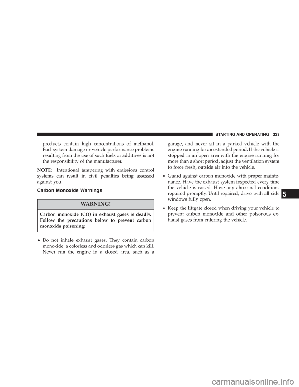 DODGE GRAND CARAVAN 2005  Owners Manual products contain high concentrations of methanol.
Fuel system damage or vehicle performance problems
resulting from the use of such fuels or additives is not
the responsibility of the manufacturer.
NO