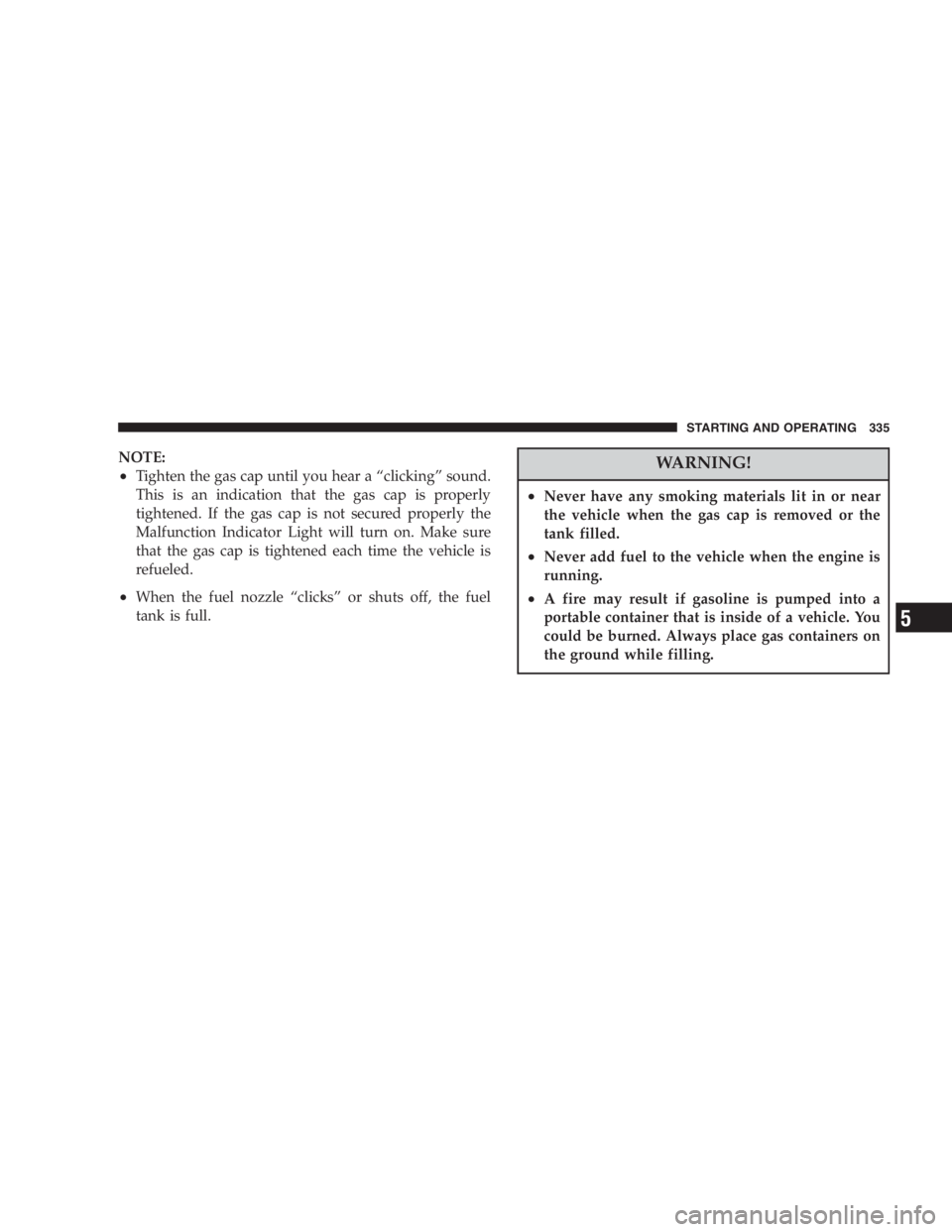 DODGE GRAND CARAVAN 2005  Owners Manual NOTE:
• Tighten the gas cap until you hear a “ clicking ” sound.
This is an indication that the gas cap is properly
tightened. If the gas cap is not secured properly the
Malfunction Indicator Li