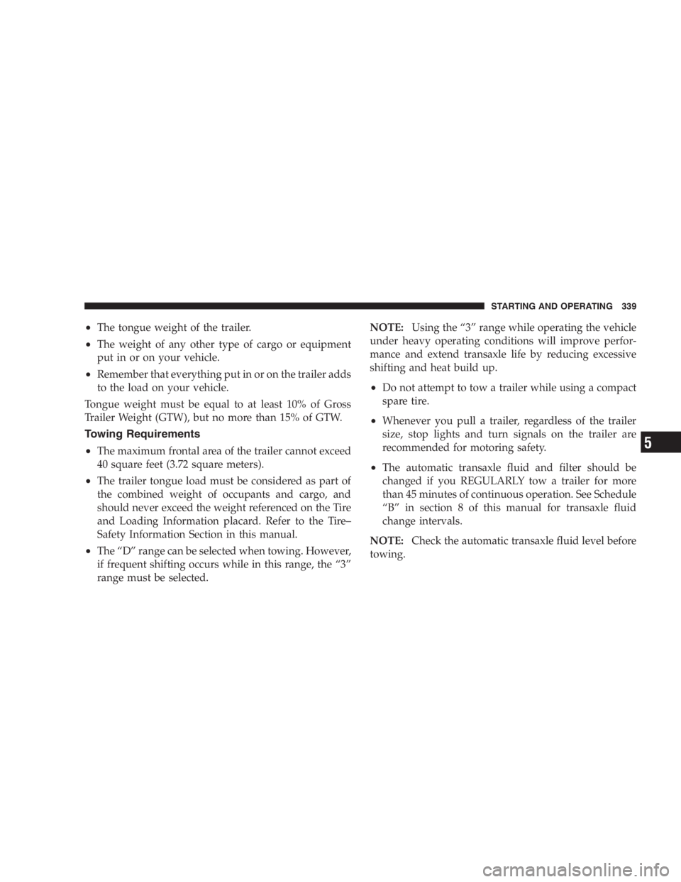 DODGE GRAND CARAVAN 2005  Owners Manual • The tongue weight of the trailer.
• The weight of any other type of cargo or equipment
put in or on your vehicle.
• Remember that everything put in or on the trailer adds
to the load on your v