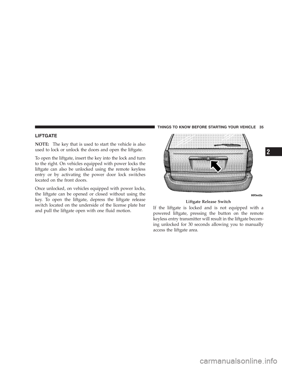 DODGE GRAND CARAVAN 2005 Owners Guide LIFTGATE
NOTE: The key that is used to start the vehicle is also
used to lock or unlock the doors and open the liftgate.
To open the liftgate, insert the key into the lock and turn
to the right. On ve