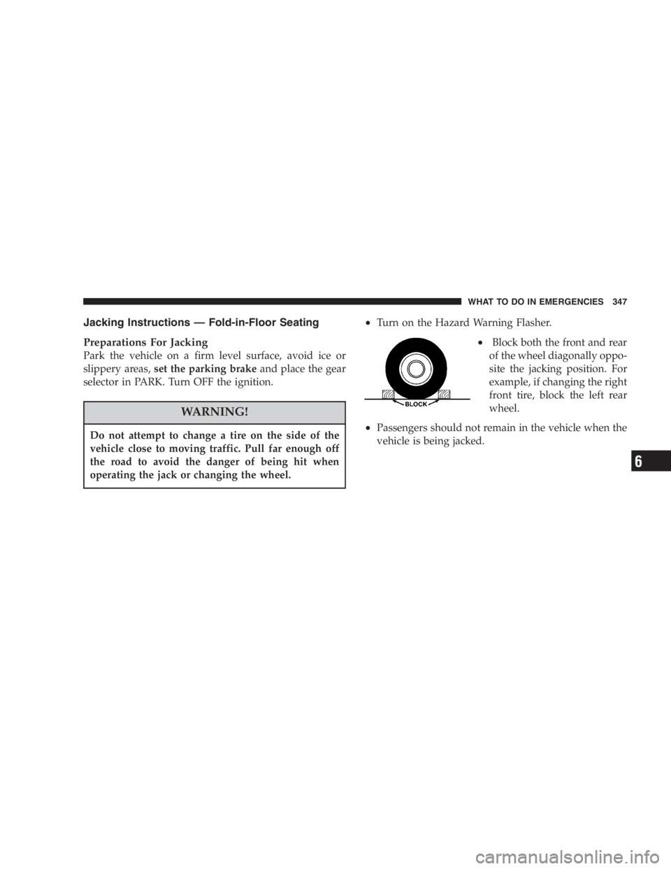 DODGE GRAND CARAVAN 2005  Owners Manual Jacking Instructions — Fold-in-Floor Seating
Preparations For Jacking
Park the vehicle on a firm level surface, avoid ice or
slippery areas, set the parking brake and place the gear
selector in PARK