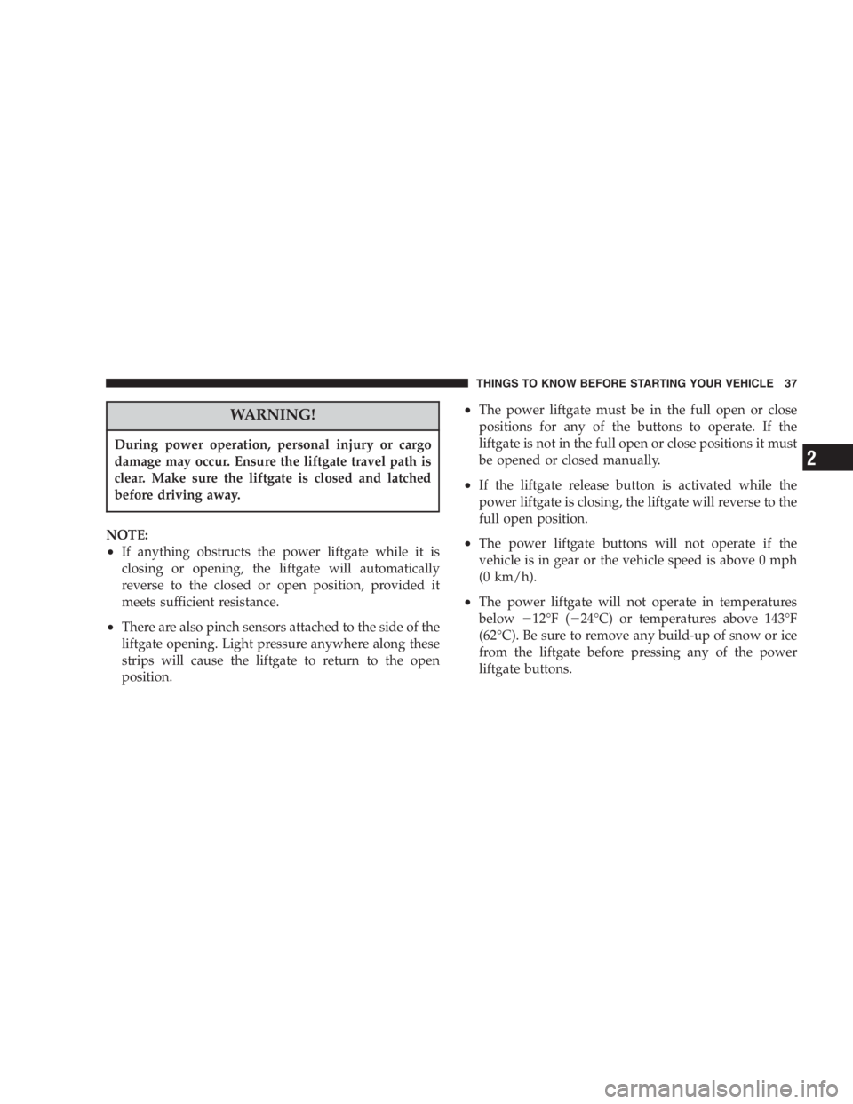 DODGE GRAND CARAVAN 2005 Owners Guide WARNING!During power operation, personal injury or cargo
damage may occur. Ensure the liftgate travel path is
clear. Make sure the liftgate is closed and latched
before driving away.
NOTE:
• If anyt