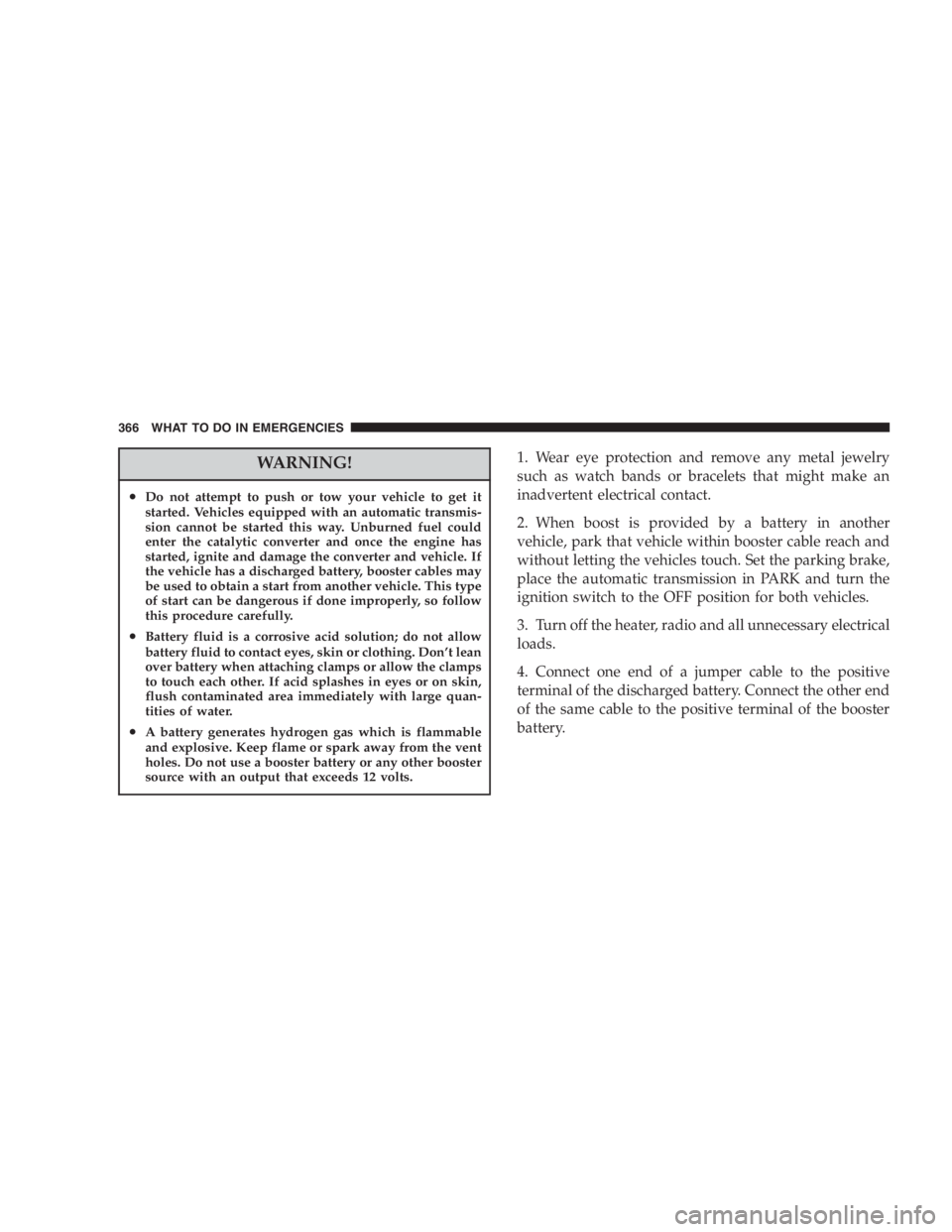 DODGE GRAND CARAVAN 2005 Owners Manual WARNING!• Do not attempt to push or tow your vehicle to get it
started. Vehicles equipped with an automatic transmis-
sion cannot be started this way. Unburned fuel could
enter the catalytic convert DODGE GRAND CARAVAN 2005 Owners Manual WARNING!• Do not attempt to push or tow your vehicle to get it
started. Vehicles equipped with an automatic transmis-
sion cannot be started this way. Unburned fuel could
enter the catalytic convert