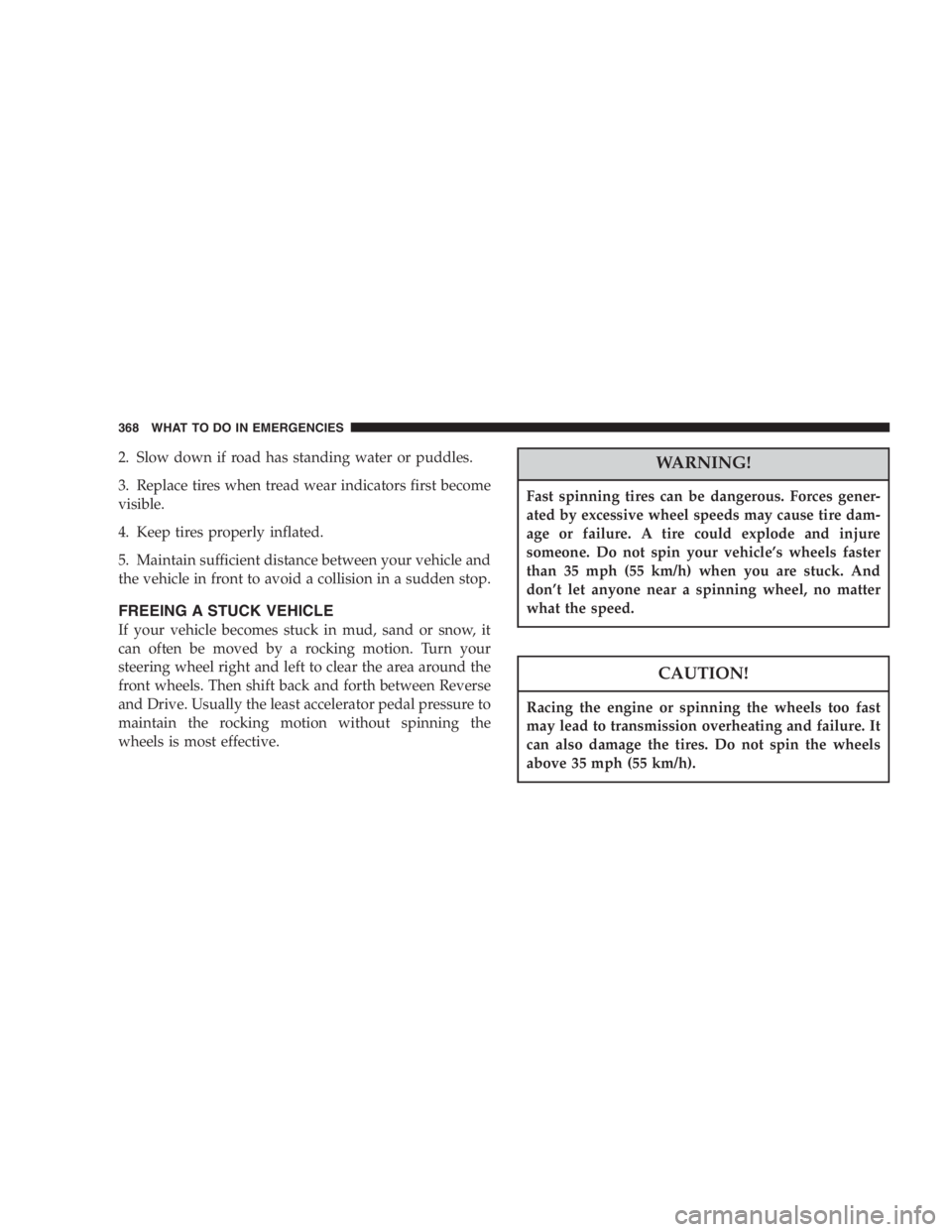 DODGE GRAND CARAVAN 2005 Owners Manual 2. Slow down if road has standing water or puddles.
3. Replace tires when tread wear indicators first become
visible.
4. Keep tires properly inflated.
5. Maintain sufficient distance between your vehi DODGE GRAND CARAVAN 2005 Owners Manual 2. Slow down if road has standing water or puddles.
3. Replace tires when tread wear indicators first become
visible.
4. Keep tires properly inflated.
5. Maintain sufficient distance between your vehi