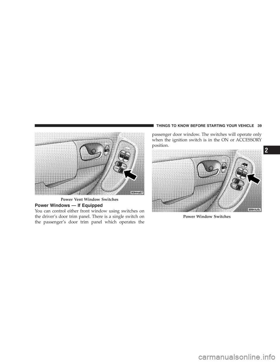 DODGE GRAND CARAVAN 2005 Owners Guide Power Windows — If Equipped
You can control either front window using switches on
the driver ’ s door trim panel. There is a single switch on
the passenger ’ s door trim panel which operates the
