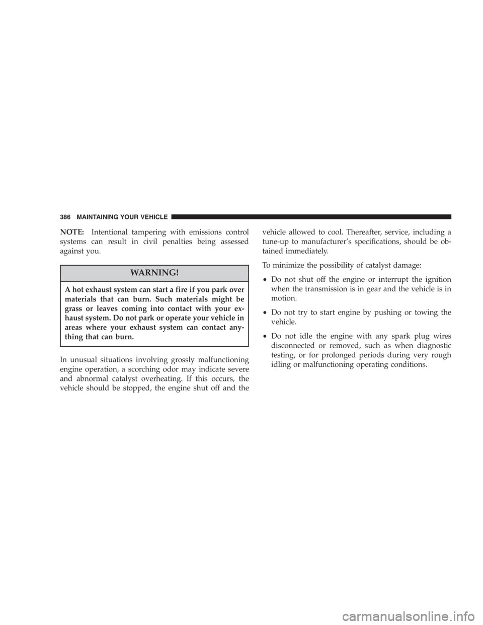 DODGE GRAND CARAVAN 2005 Owners Manual NOTE: Intentional tampering with emissions control
systems can result in civil penalties being assessed
against you.
WARNING!A hot exhaust system can start a fire if you park over
materials that can b DODGE GRAND CARAVAN 2005 Owners Manual NOTE: Intentional tampering with emissions control
systems can result in civil penalties being assessed
against you.
WARNING!A hot exhaust system can start a fire if you park over
materials that can b