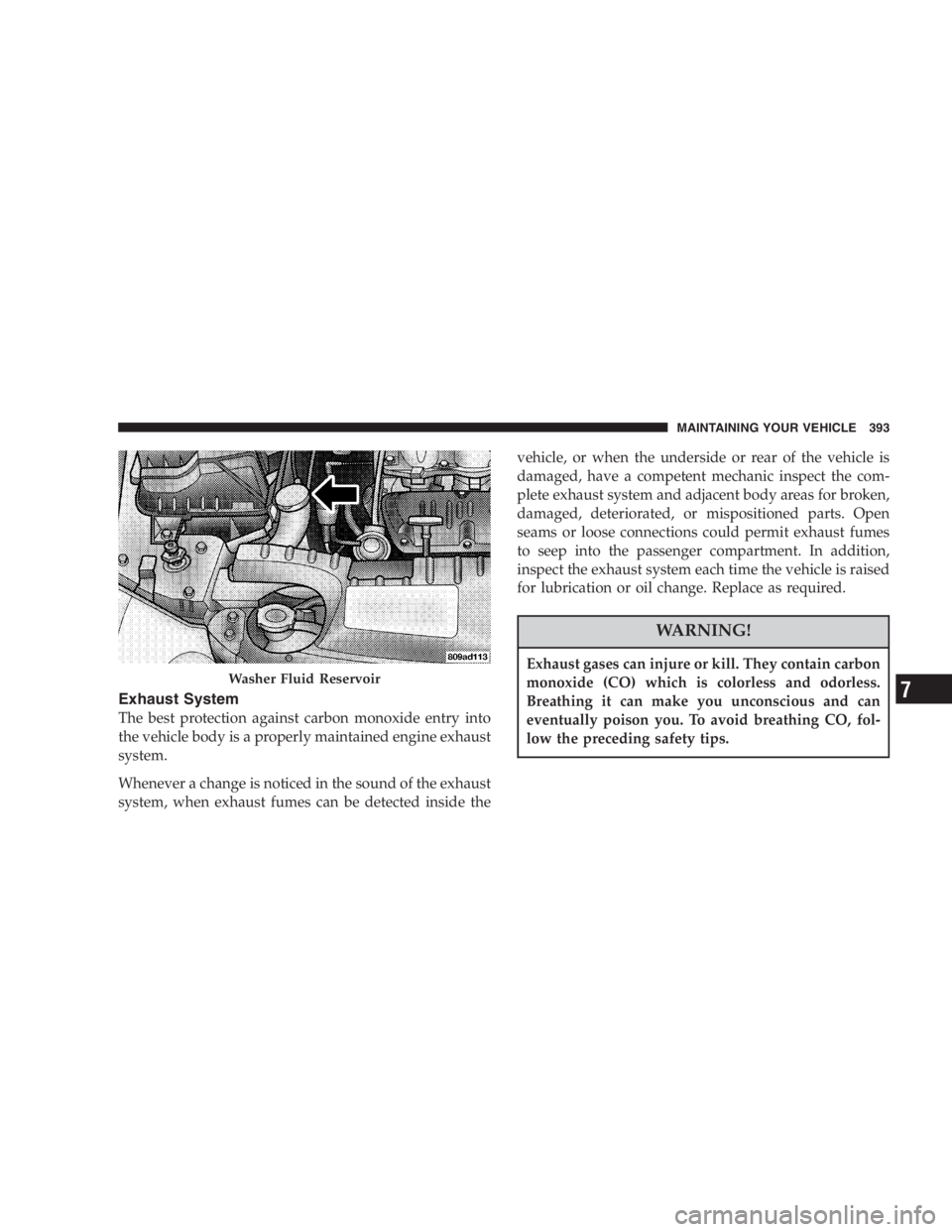 DODGE GRAND CARAVAN 2005  Owners Manual Exhaust System
The best protection against carbon monoxide entry into
the vehicle body is a properly maintained engine exhaust
system.
Whenever a change is noticed in the sound of the exhaust
system, 
