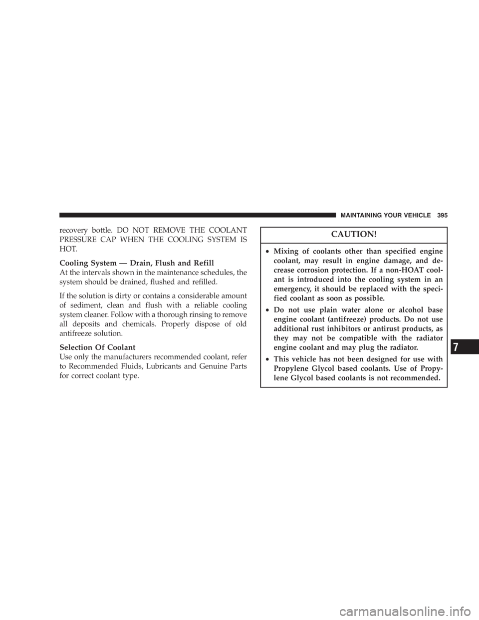 DODGE GRAND CARAVAN 2005  Owners Manual recovery bottle. DO NOT REMOVE THE COOLANT
PRESSURE CAP WHEN THE COOLING SYSTEM IS
HOT.
Cooling System — Drain, Flush and Refill
At the intervals shown in the maintenance schedules, the
system shoul