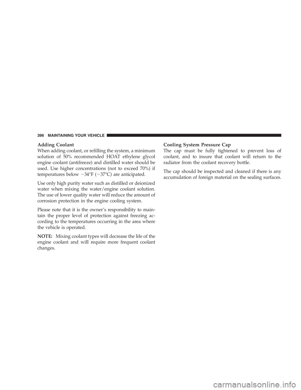 DODGE GRAND CARAVAN 2005  Owners Manual Adding Coolant
When adding coolant, or refilling the system, a minimum
solution of 50% recommended HOAT ethylene glycol
engine coolant (antifreeze) and distilled water should be
used. Use higher conce