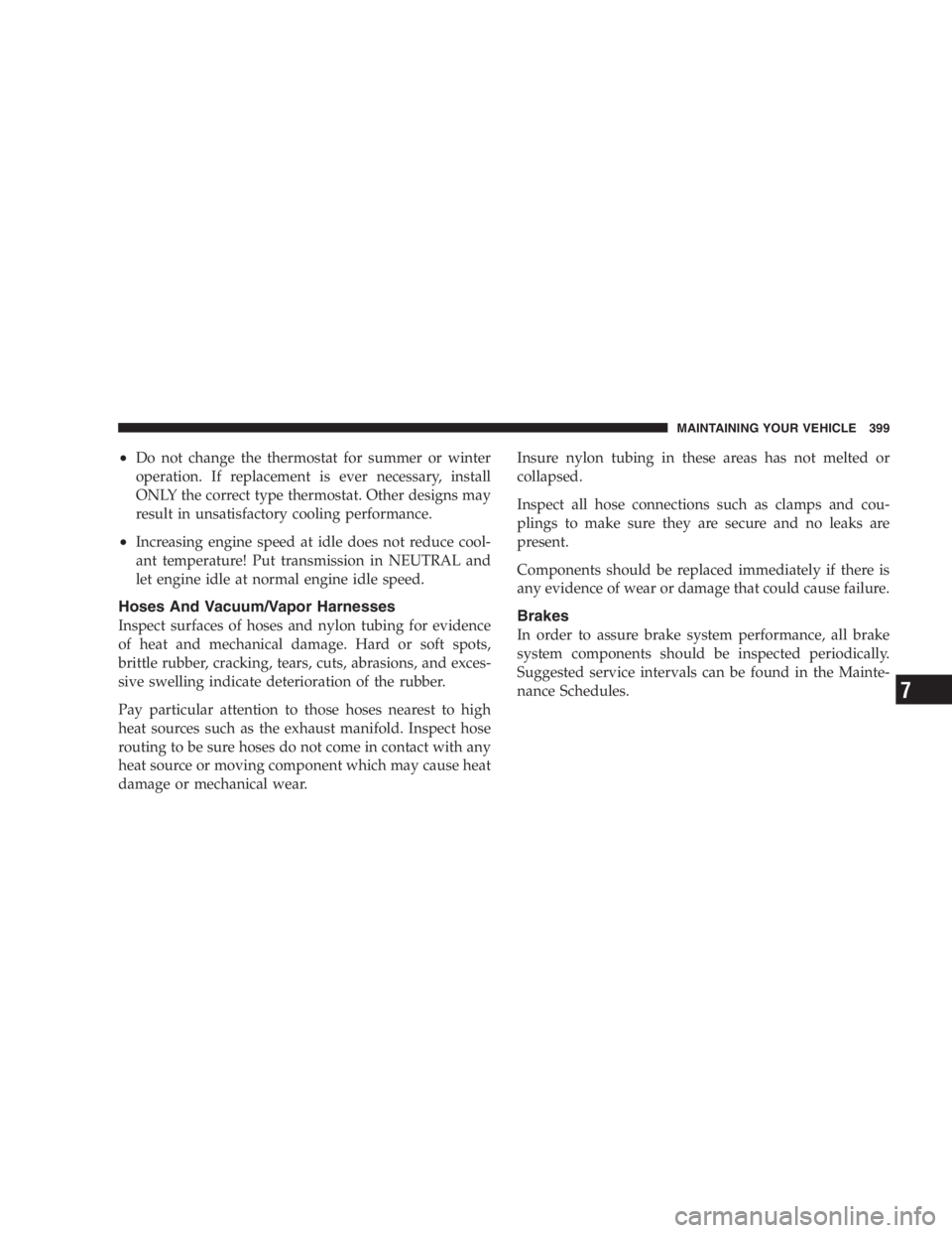 DODGE GRAND CARAVAN 2005  Owners Manual • Do not change the thermostat for summer or winter
operation. If replacement is ever necessary, install
ONLY the correct type thermostat. Other designs may
result in unsatisfactory cooling performa
