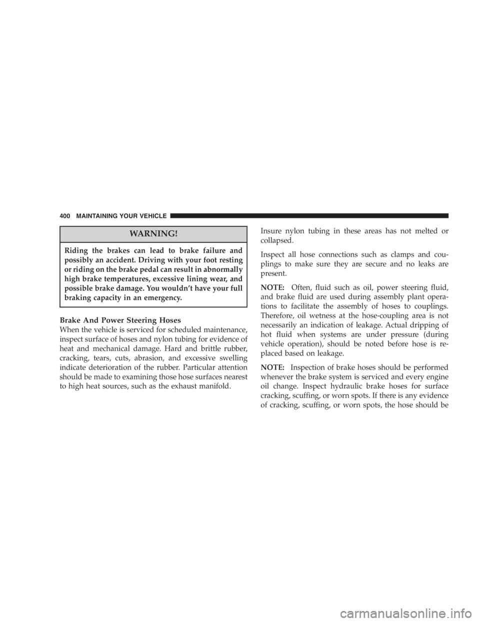 DODGE GRAND CARAVAN 2005  Owners Manual WARNING!Riding the brakes can lead to brake failure and
possibly an accident. Driving with your foot resting
or riding on the brake pedal can result in abnormally
high brake temperatures, excessive li