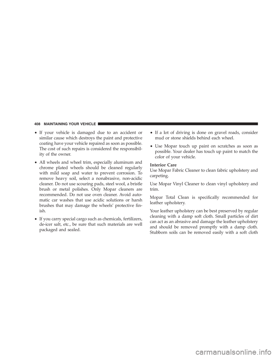 DODGE GRAND CARAVAN 2005 Owners Manual • If your vehicle is damaged due to an accident or
similar cause which destroys the paint and protective
coating have your vehicle repaired as soon as possible.
The cost of such repairs is considere DODGE GRAND CARAVAN 2005 Owners Manual • If your vehicle is damaged due to an accident or
similar cause which destroys the paint and protective
coating have your vehicle repaired as soon as possible.
The cost of such repairs is considere