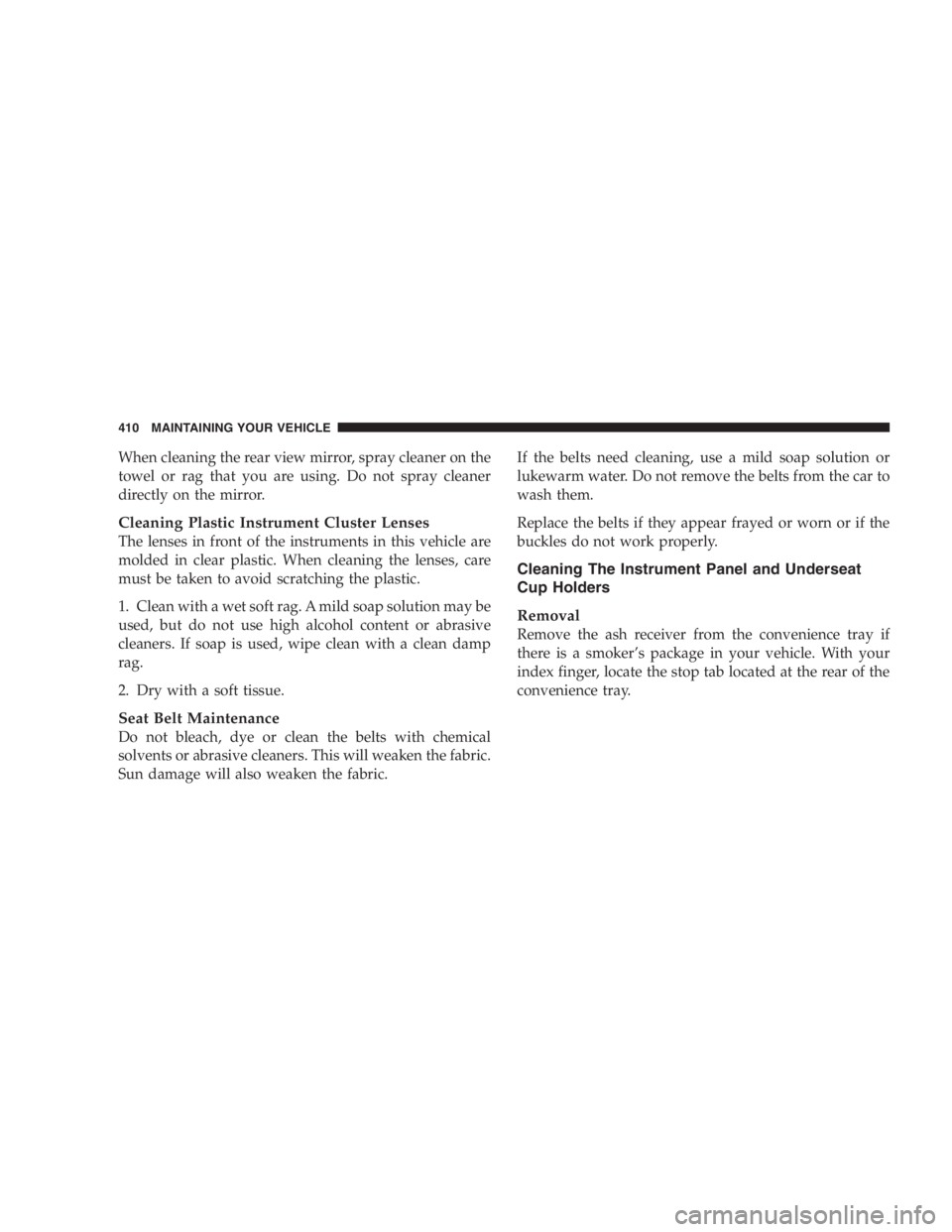 DODGE GRAND CARAVAN 2005 Owners Manual When cleaning the rear view mirror, spray cleaner on the
towel or rag that you are using. Do not spray cleaner
directly on the mirror.
Cleaning Plastic Instrument Cluster Lenses
The lenses in front of DODGE GRAND CARAVAN 2005 Owners Manual When cleaning the rear view mirror, spray cleaner on the
towel or rag that you are using. Do not spray cleaner
directly on the mirror.
Cleaning Plastic Instrument Cluster Lenses
The lenses in front of