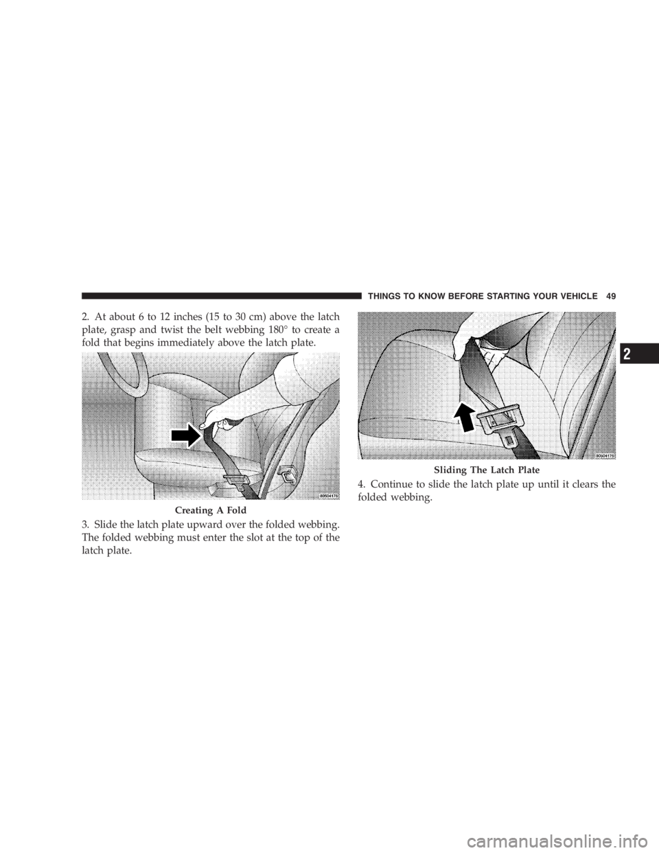 DODGE GRAND CARAVAN 2005 Service Manual 2. At about 6 to 12 inches (15 to 30 cm) above the latch
plate, grasp and twist the belt webbing 180 ° to create a
fold that begins immediately above the latch plate.
3. Slide the latch plate upward DODGE GRAND CARAVAN 2005 Service Manual 2. At about 6 to 12 inches (15 to 30 cm) above the latch
plate, grasp and twist the belt webbing 180 ° to create a
fold that begins immediately above the latch plate.
3. Slide the latch plate upward