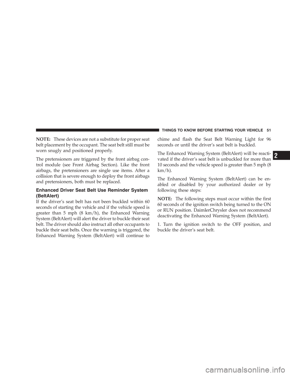 DODGE GRAND CARAVAN 2005 Workshop Manual NOTE: These devices are not a substitute for proper seat
belt placement by the occupant. The seat belt still must be
worn snugly and positioned properly.
The pretensioners are triggered by the front a