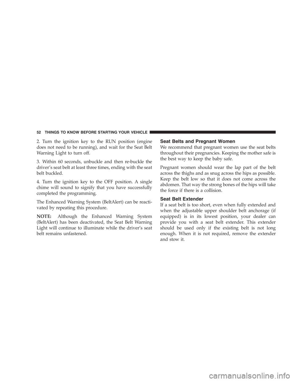 DODGE GRAND CARAVAN 2005 Workshop Manual 2. Turn the ignition key to the RUN position (engine
does not need to be running), and wait for the Seat Belt
Warning Light to turn off.
3. Within 60 seconds, unbuckle and then re-buckle the
driver 
