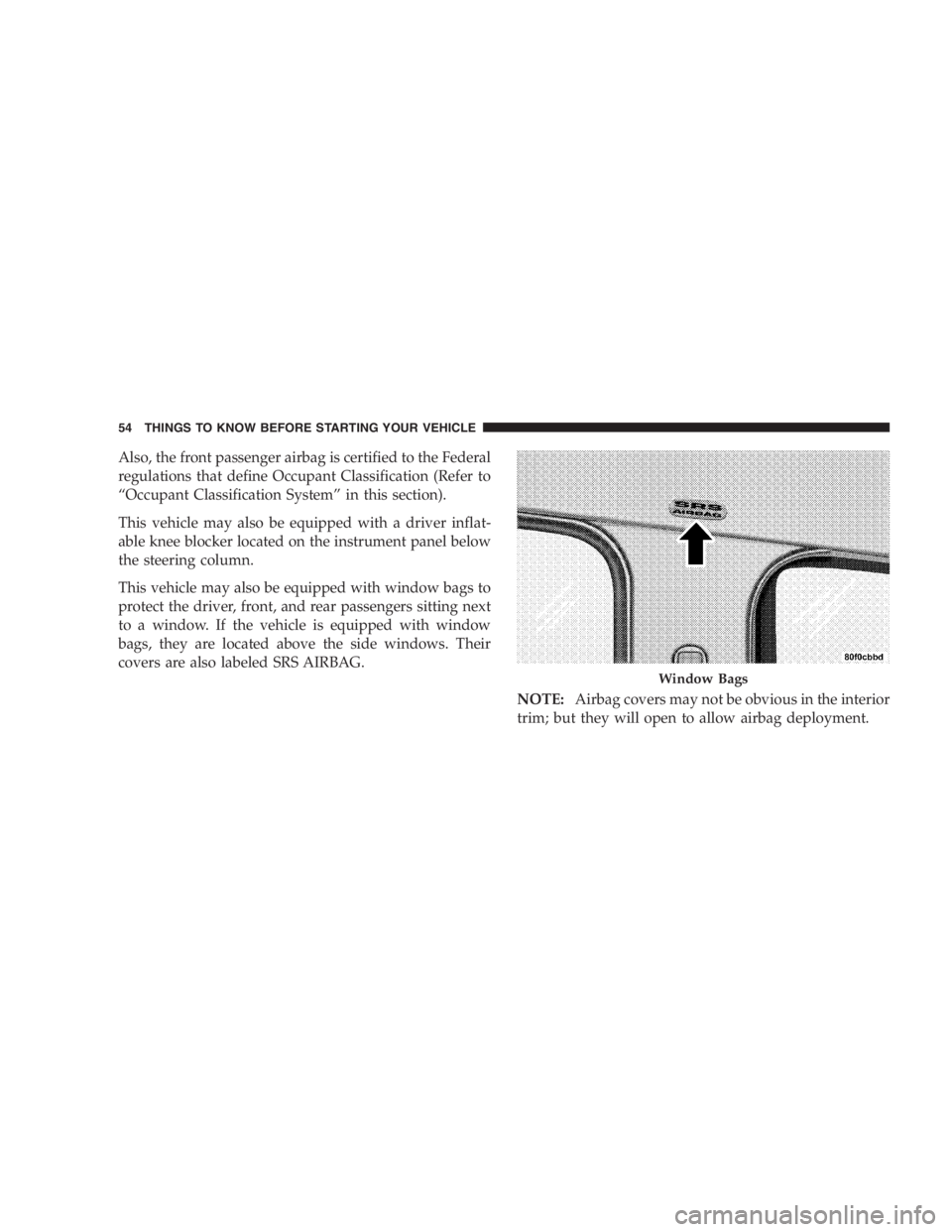 DODGE GRAND CARAVAN 2005 Workshop Manual Also, the front passenger airbag is certified to the Federal
regulations that define Occupant Classification (Refer to
“ Occupant Classification System ” in this section).
This vehicle may also be