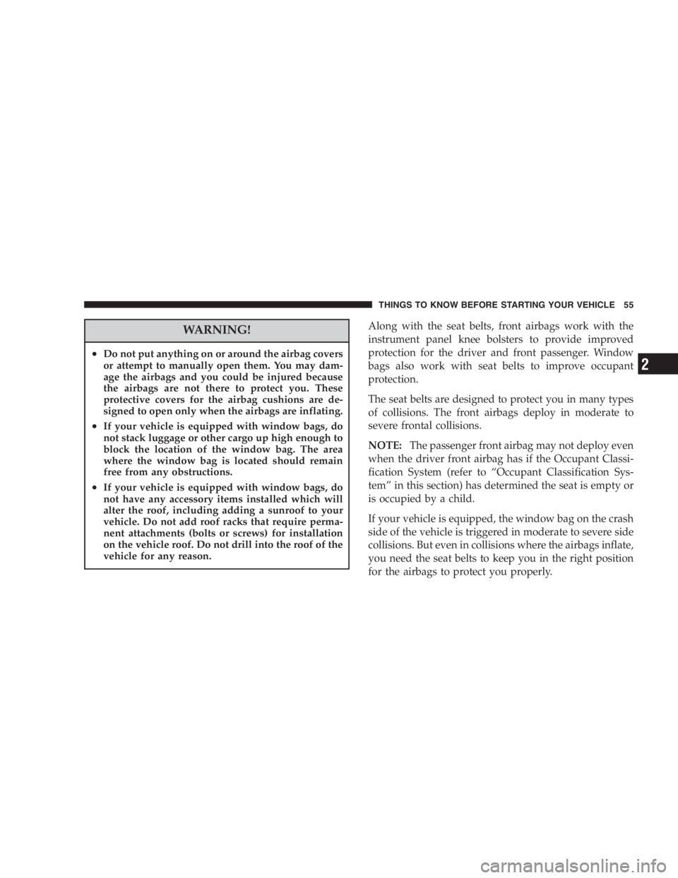 DODGE GRAND CARAVAN 2005 Workshop Manual WARNING!• Do not put anything on or around the airbag covers
or attempt to manually open them. You may dam-
age the airbags and you could be injured because
the airbags are not there to protect you.