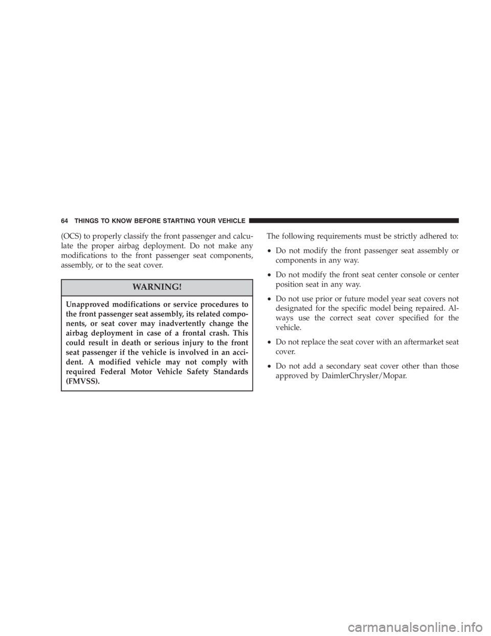 DODGE GRAND CARAVAN 2005 Repair Manual (OCS) to properly classify the front passenger and calcu-
late the proper airbag deployment. Do not make any
modifications to the front passenger seat components,
assembly, or to the seat cover.
WARNI