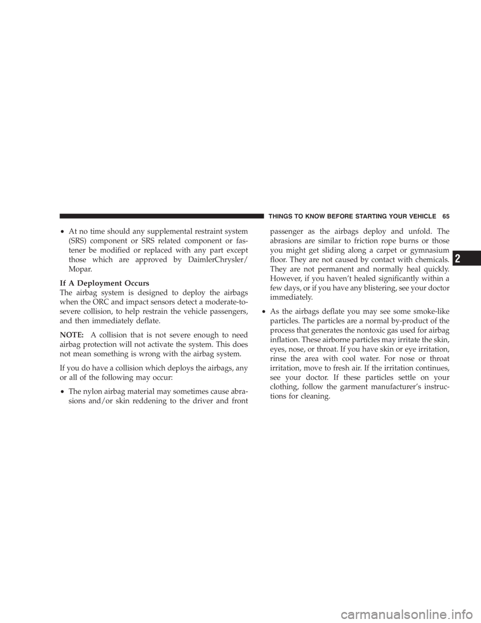 DODGE GRAND CARAVAN 2005 Repair Manual • At no time should any supplemental restraint system
(SRS) component or SRS related component or fas-
tener be modified or replaced with any part except
those which are approved by DaimlerChrysler/