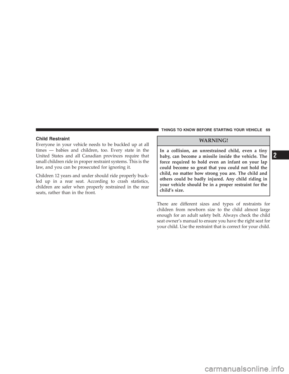 DODGE GRAND CARAVAN 2005 Repair Manual Child Restraint
Everyone in your vehicle needs to be buckled up at all
times — babies and children, too. Every state in the
United States and all Canadian provinces require that
small children ride 