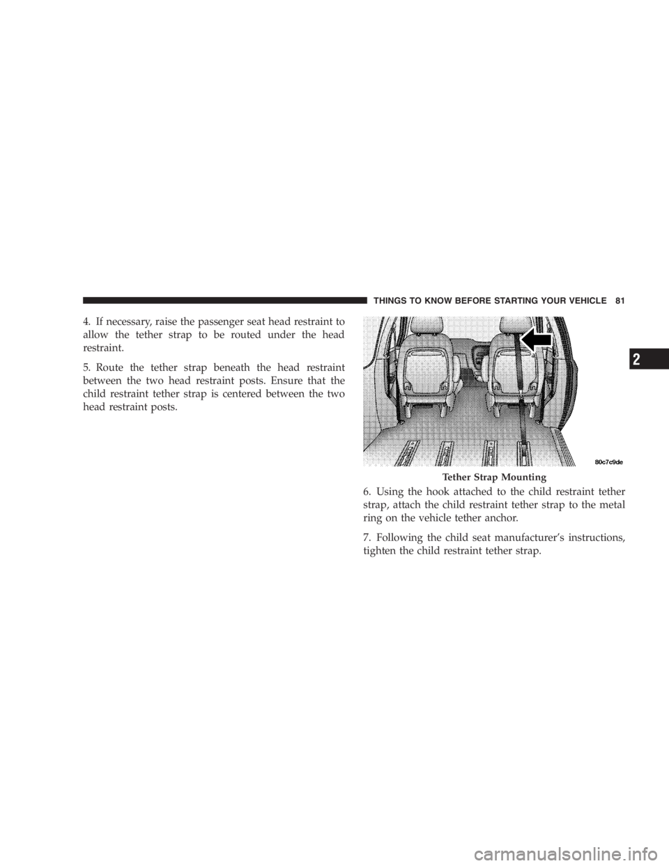 DODGE GRAND CARAVAN 2005 Manual Online 4. If necessary, raise the passenger seat head restraint to
allow the tether strap to be routed under the head
restraint.
5. Route the tether strap beneath the head restraint
between the two head rest