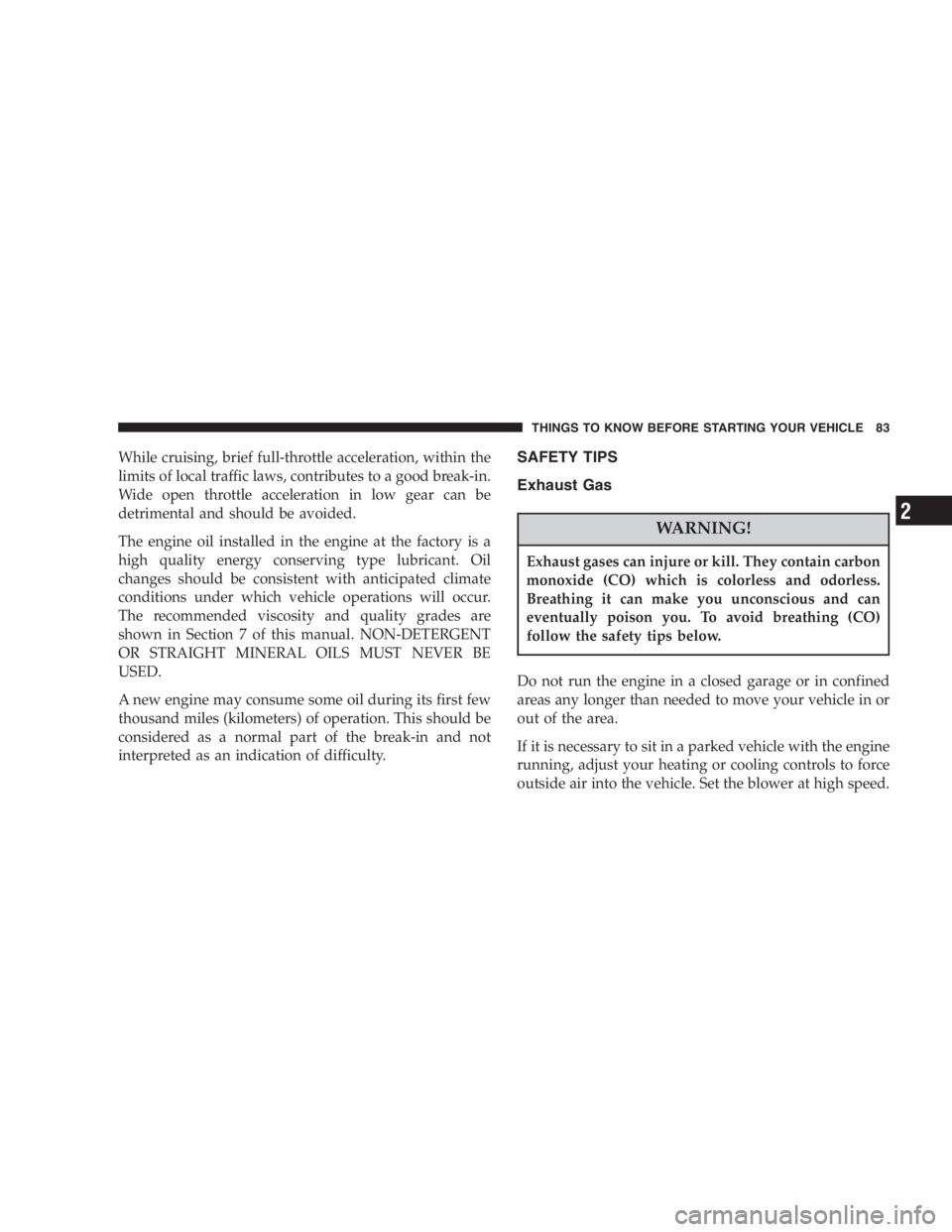 DODGE GRAND CARAVAN 2005 Manual Online While cruising, brief full-throttle acceleration, within the
limits of local traffic laws, contributes to a good break-in.
Wide open throttle acceleration in low gear can be
detrimental and should be 