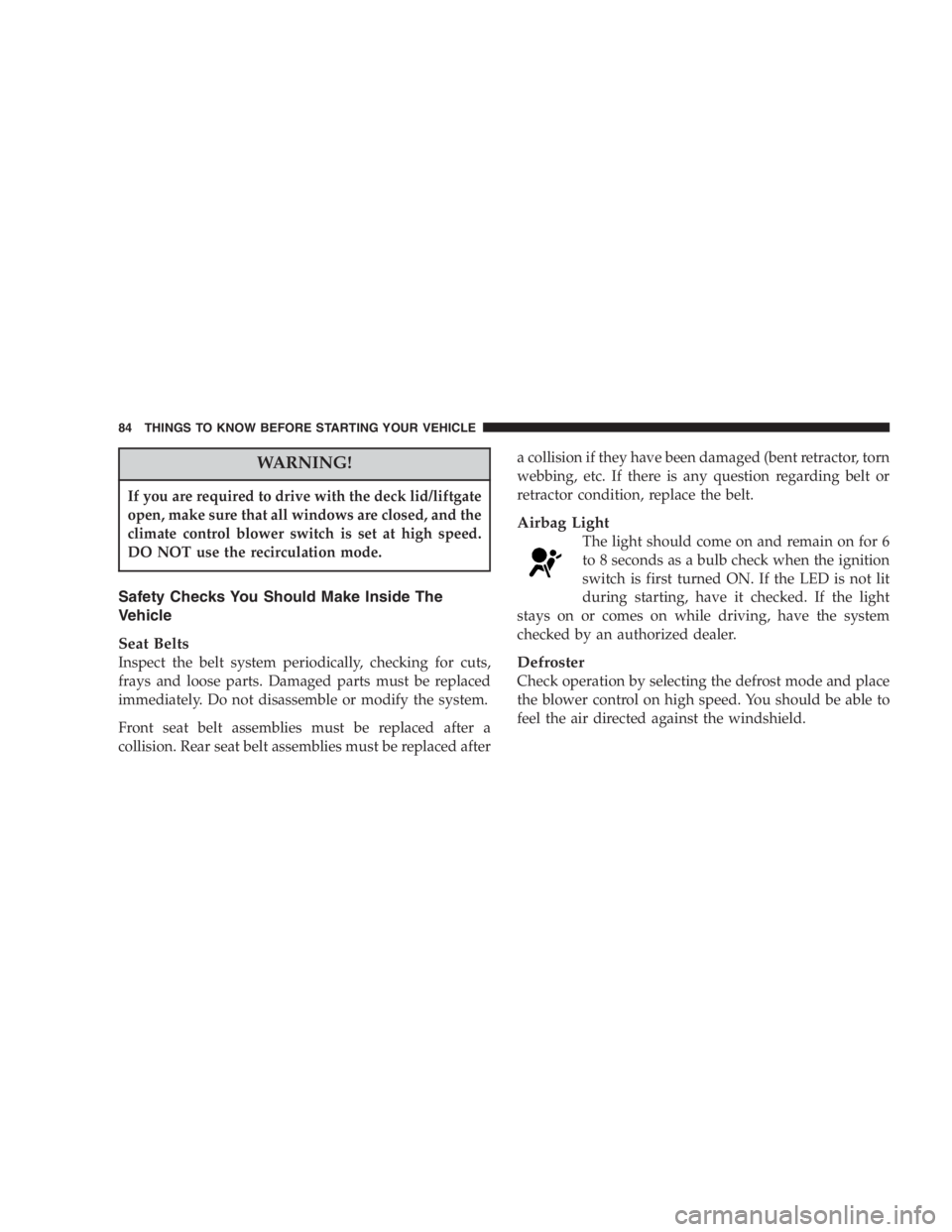 DODGE GRAND CARAVAN 2005 Manual Online WARNING!If you are required to drive with the deck lid/liftgate
open, make sure that all windows are closed, and the
climate control blower switch is set at high speed.
DO NOT use the recirculation mo