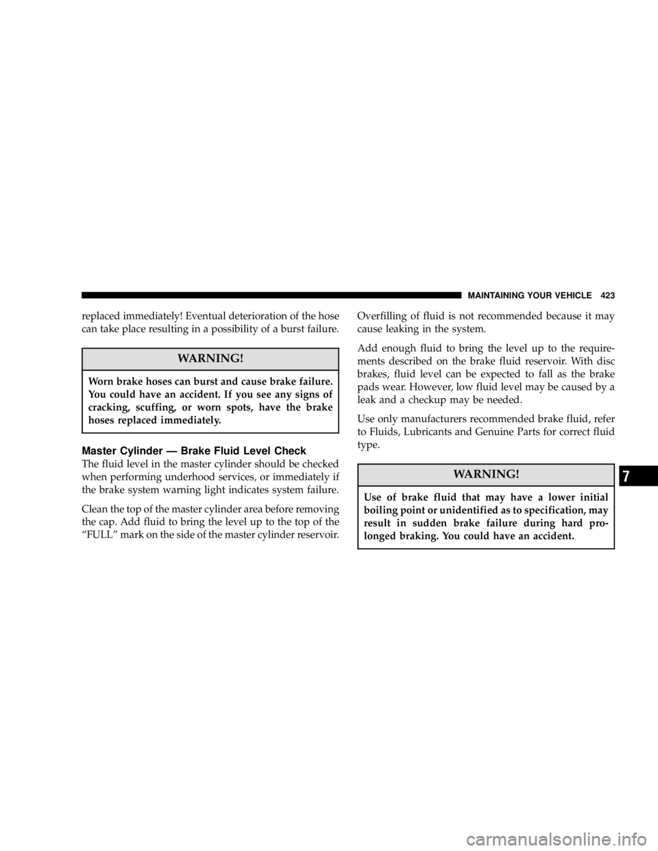 DODGE GRAND CARAVAN 2006  Owners Manual replaced immediately! Eventual deterioration of the hose
can take place resulting in a possibility of a burst failure.
WARNING!Worn brake hoses can burst and cause brake failure.
You could have an acc