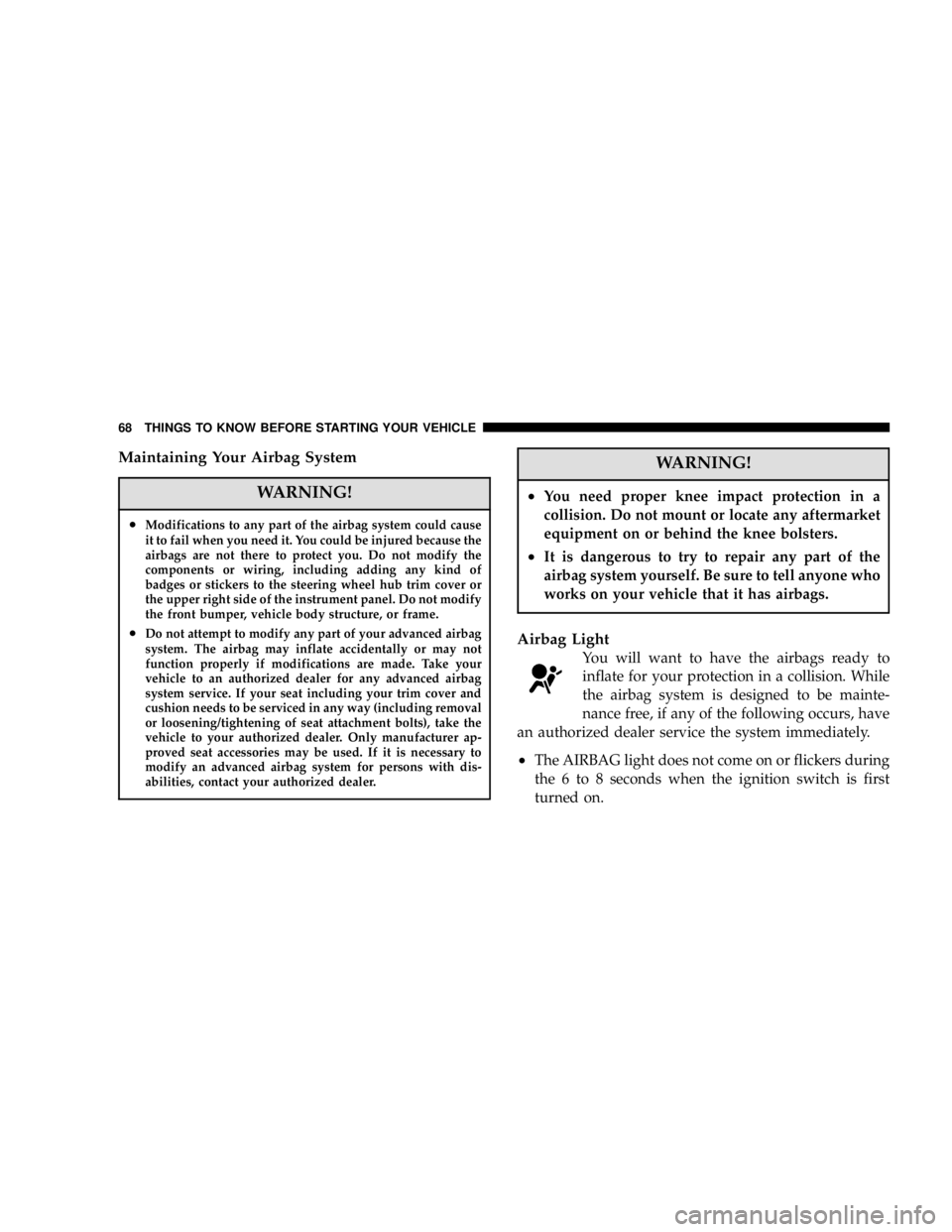 DODGE GRAND CARAVAN 2006 Repair Manual Maintaining Your Airbag System
WARNING!• Modifications to any part of the airbag system could cause
it to fail when you need it. You could be injured because the
airbags are not there to protect you