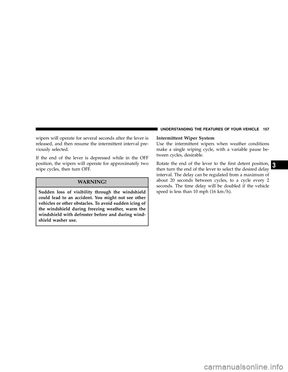 DODGE GRAND CARAVAN 2007  Owners Manual wipers will operate for several seconds after the lever is
released, and then resume the intermittent interval pre-
viously selected.
If the end of the lever is depressed while in the OFF
position, th