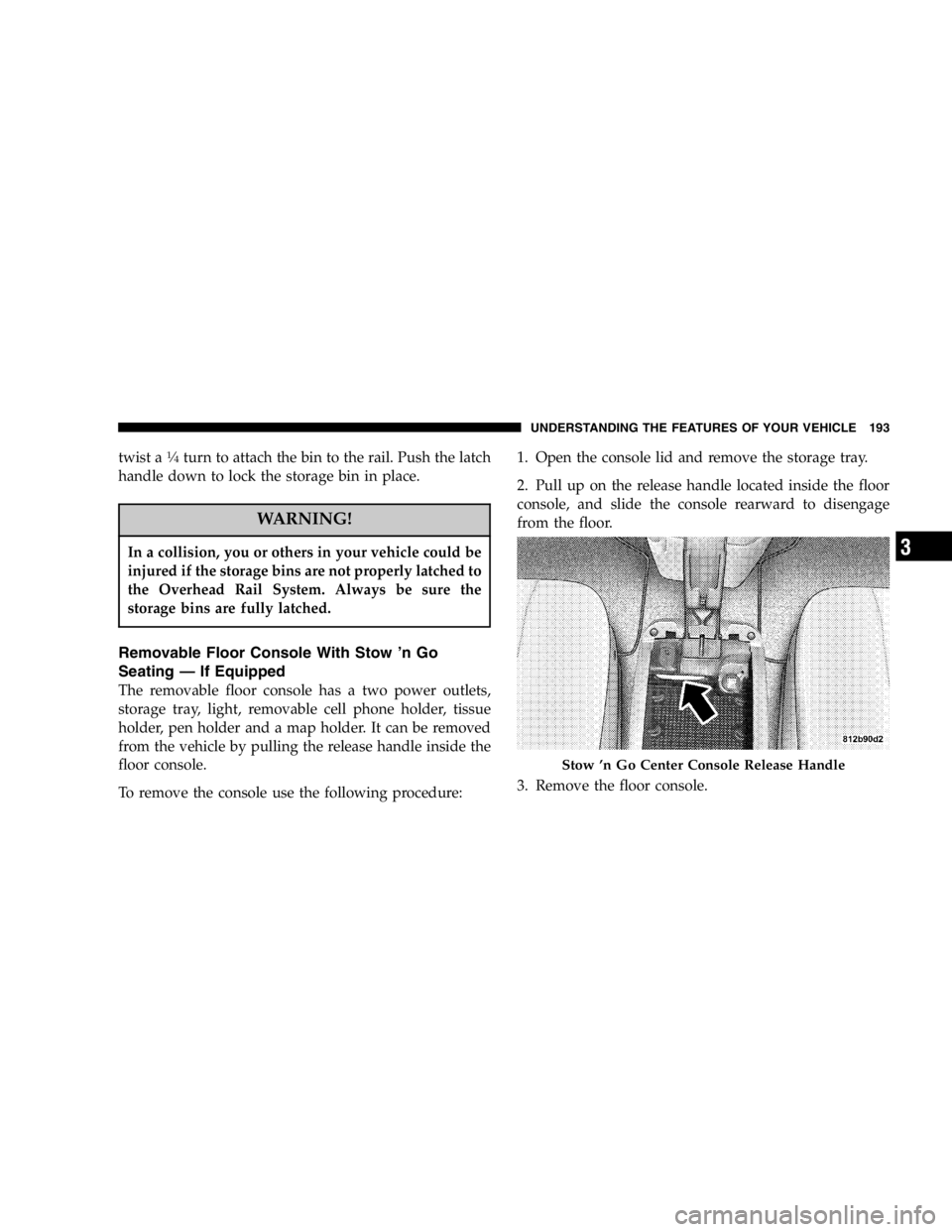 DODGE GRAND CARAVAN 2007  Owners Manual twist a 1
� 4
turn to attach the bin to the rail. Push the latch
handle down to lock the storage bin in place.
WARNING!In a collision, you or others in your vehicle could be
injured if the storage bin