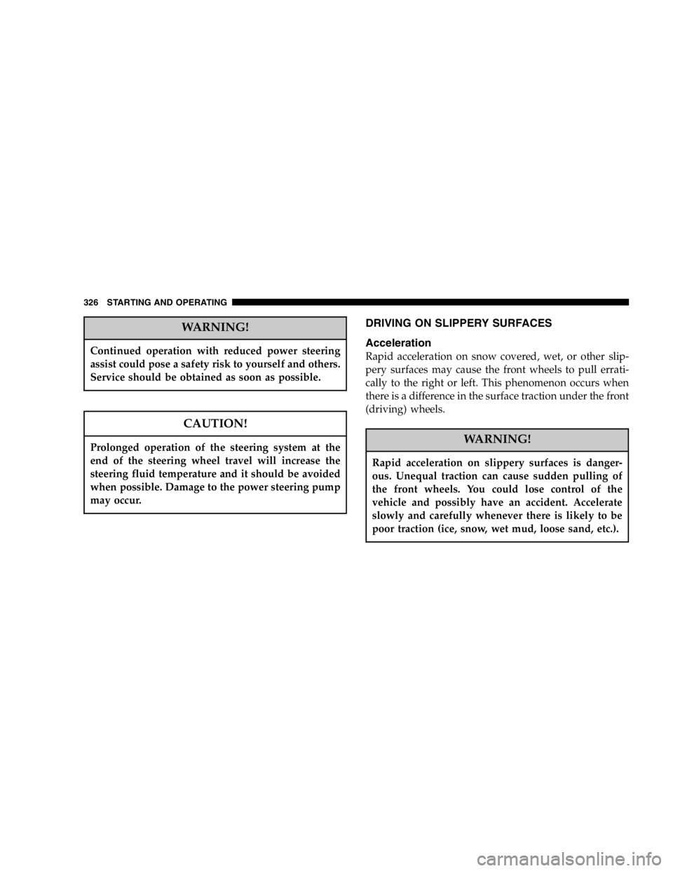 DODGE GRAND CARAVAN 2007  Owners Manual WARNING!Continued operation with reduced power steering
assist could pose a safety risk to yourself and others.
Service should be obtained as soon as possible.
CAUTION!Prolonged operation of the steer
