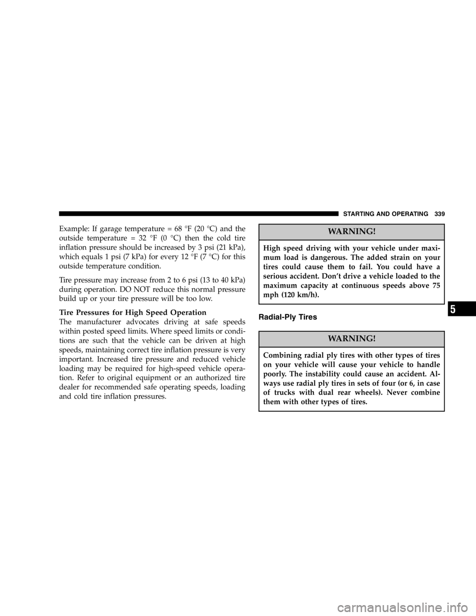 DODGE GRAND CARAVAN 2007  Owners Manual Example: If garage temperature = 68 °F (20 °C) and the
outside temperature = 32 °F (0 °C) then the cold tire
inflation pressure should be increased by 3 psi (21 kPa),
which equals 1 psi (7 kPa) fo