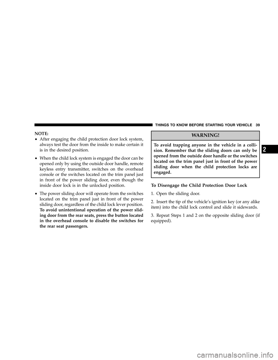 DODGE GRAND CARAVAN 2007 Owners Guide NOTE:
• After engaging the child protection door lock system,
always test the door from the inside to make certain it
is in the desired position.
• When the child lock system is engaged the door c