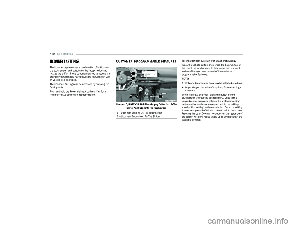 DODGE HORNET 2023  Owners Manual 
130MULTIMEDIA  
UCONNECT SETTINGS   
The Uconnect system uses a combination of buttons on 
the touchscreen and buttons on the faceplate located 
next to the shifter. These buttons allow you to access