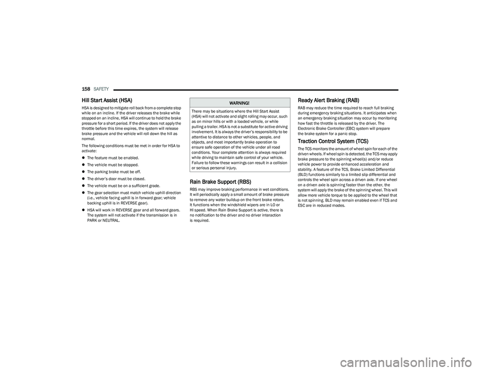 DODGE HORNET 2023  Owners Manual 
158SAFETY  
Hill Start Assist (HSA)  
HSA is designed to mitigate roll back from a complete stop 
while on an incline. If the driver releases the brake while 
stopped on an incline, HSA will continue